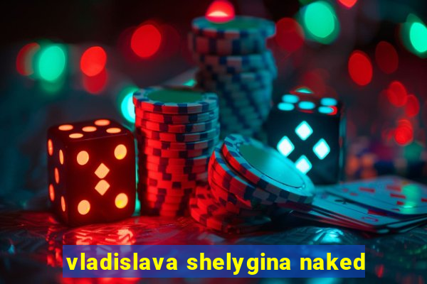 vladislava shelygina naked